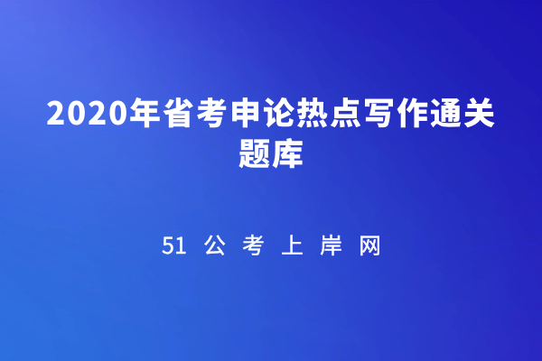 《2020年省考申论热点写作通关题库》插图 51公考上岸网-《2020年省考申论热点写作通关题库》