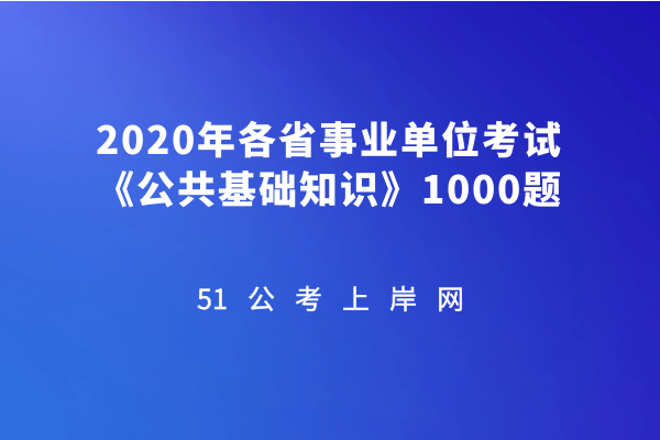 2020年各省事业单位考试《公共基础知识》1000题插图 2020年各省事业单位考试《公共基础知识》1000题插图