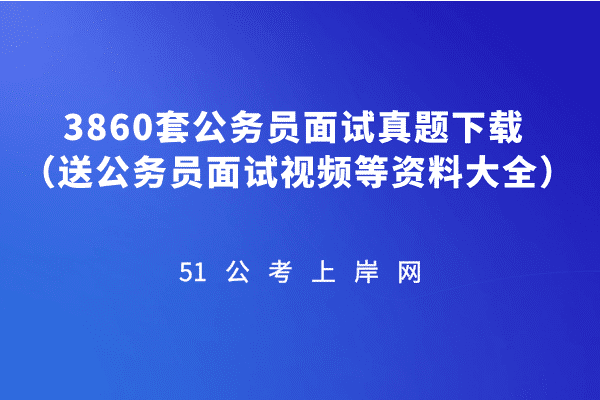 3860套公务员面试真题下载 (送公务员面试视频等资料大全)插图 3860套公务员面试真题下载 (送公务员面试视频等资料大全)插图