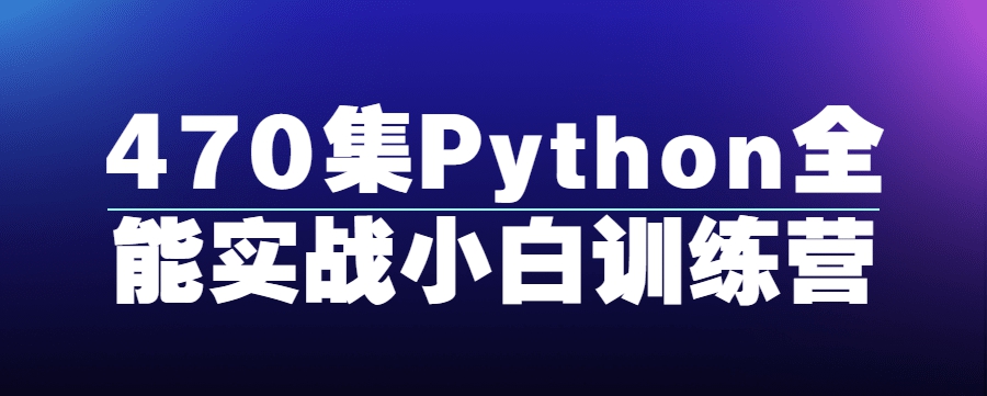 472集Python全能实战小白训练营视频课程百度网盘下载