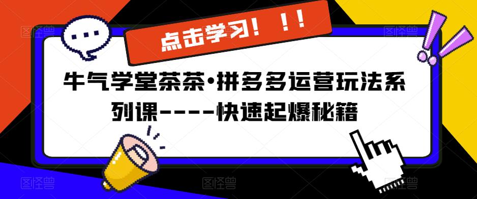 50牛气学堂茶茶•拼多多运营玩法系列课—-快速起爆秘籍